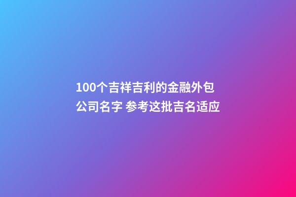 100个吉祥吉利的金融外包公司名字 参考这批吉名适应-第1张-公司起名-玄机派